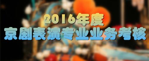 骚逼逼电影首页国家京剧院2016年度京剧表演专业业务考...